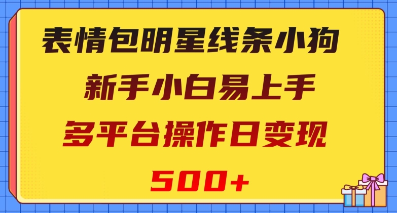 表情包明星线条小狗，新手小白易上手，多平台操作日变现500+【揭秘】-桐创网