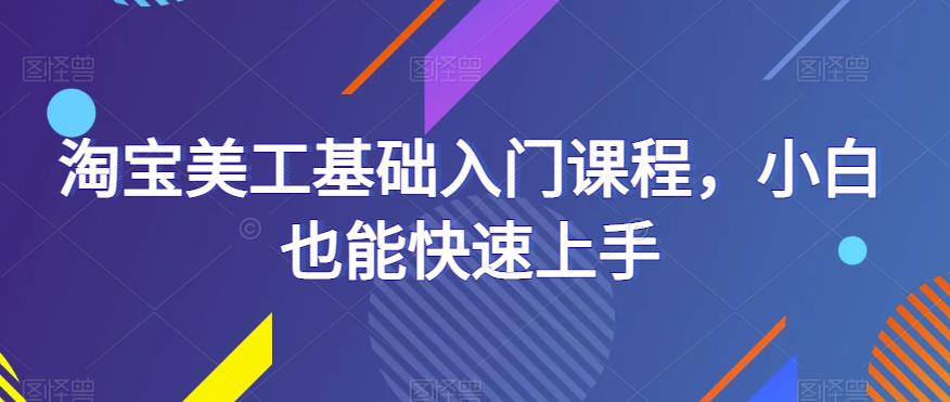 淘宝美工基础入门课程，小白也能快速上手-桐创网