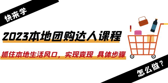 （6316期）2023本地团购达人课程：抓住本地生活风口，实现变现  具体步骤（22节课）-桐创网