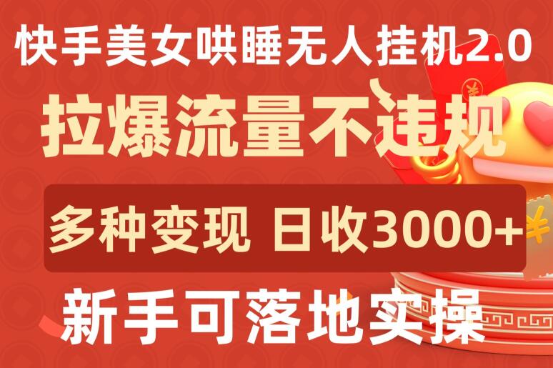 快手美女哄睡无人挂机2.0.拉爆流量不违规，多种变现途径，日收3000+，新手可落地实操-桐创网