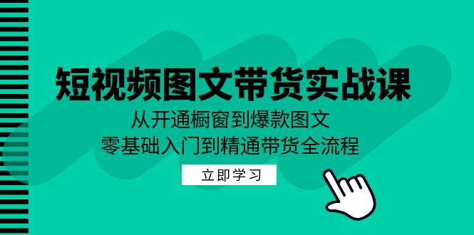 短视频图文带货实战课：从开通橱窗到爆款图文，零基础入门到精通带货-桐创网