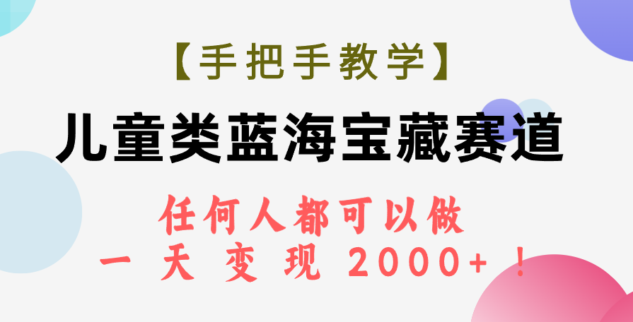 （7611期）【手把手教学】儿童类蓝海宝藏赛道，任何人都可以做，一天轻松变现2000+！-桐创网