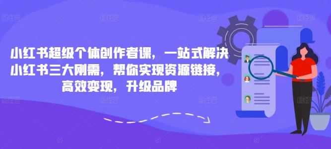 小红书超级个体创作者课，一站式解决小红书三大刚需，帮你实现资源链接，高效变现，升级品牌-桐创网