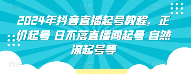 2024年抖音直播起号教程，正价起号 日不落直播间起号 自然流起号等-桐创网