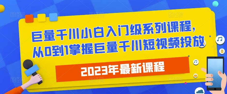 2023最新巨量千川小白入门级系列课程，从0到1掌握巨量千川短视频投放-桐创网