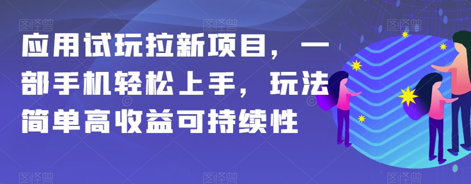 应用试玩拉新项目，一部手机轻松上手，玩法简单高收益可持续性【揭秘】-桐创网