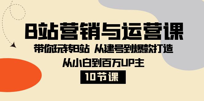 B站营销与运营课：带你玩转B站 从建号到爆款打造 从小白到百万UP主（10节课）-桐创网