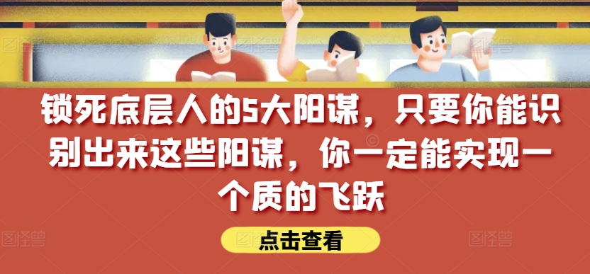 锁死底层人的5大阳谋，只要你能识别出来这些阳谋，你一定能实现一个质的飞跃【付费文章】-桐创网