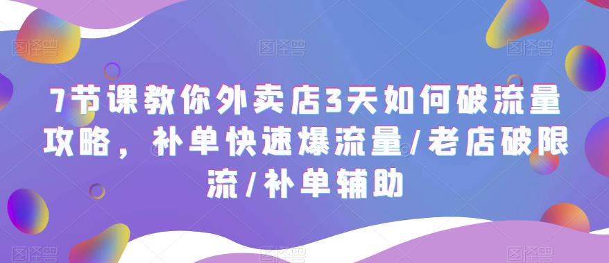 7节课教你外卖店3天如何破流量攻略，补单快速爆流量/老店破限流/补单辅助-桐创网