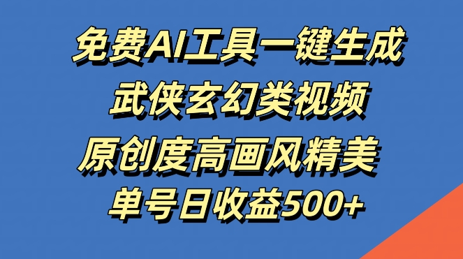 免费AI工具一键生成武侠玄幻类视频，原创度高画风精美，单号日收益几张【揭秘】-桐创网