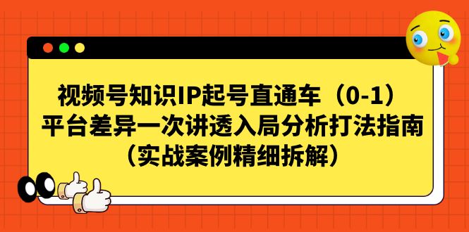 视频号-知识IP起号直通车（0-1）平台差异一次讲透入局分析打法指南-桐创网