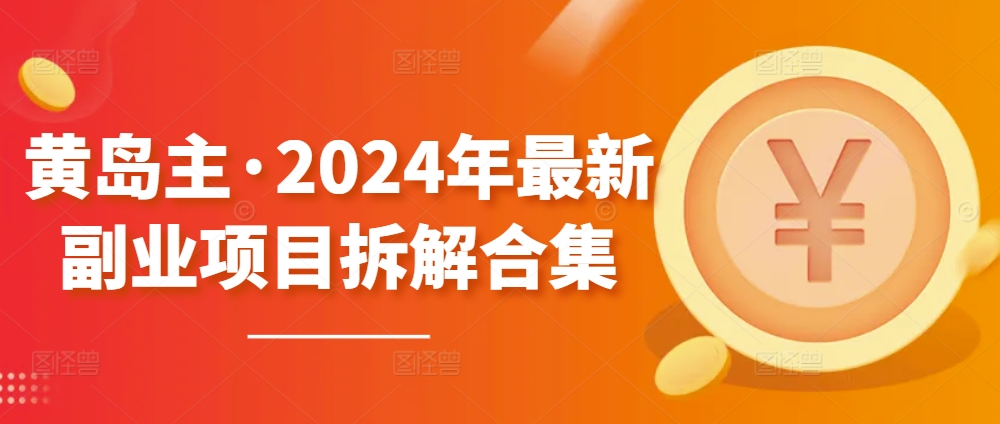 黄岛主·2024年最新副业项目拆解合集【无水印】-桐创网