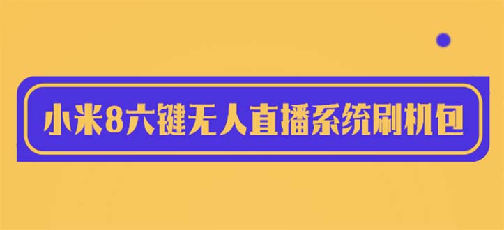 （6079期）2023最新小米8六键无人直播系统刷机包，含刷机教程 100%可用-桐创网