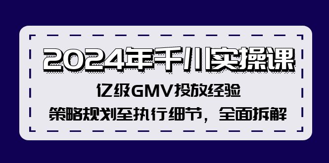 （12189期）2024年千川实操课，亿级GMV投放经验，策略规划至执行细节，全面拆解-桐创网