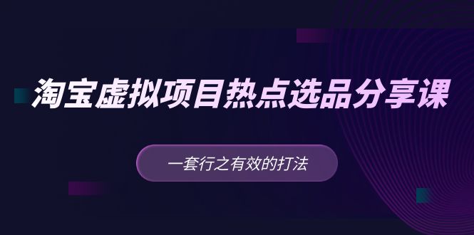 （5064期）黄岛主 · 淘宝虚拟项目热点选品分享课：一套行之有效的打法！-桐创网