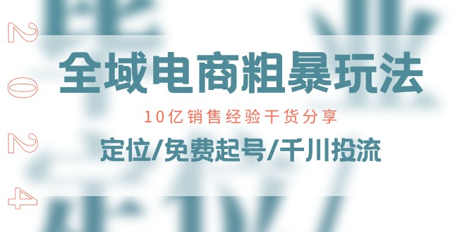 （11057期）全域电商-粗暴玩法课：10亿销售经验干货分享！定位/免费起号/千川投流-桐创网