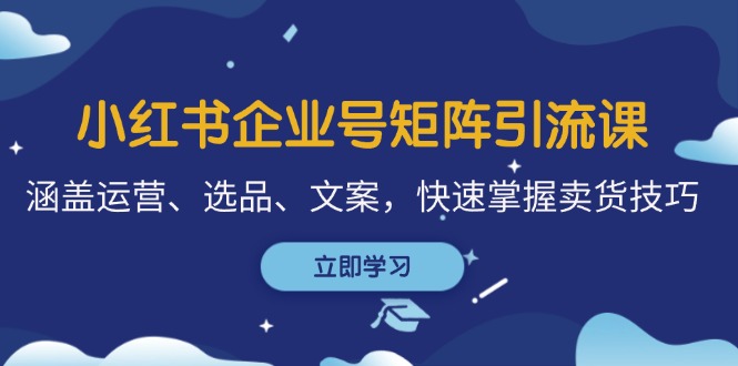 （12944期）小红书企业号矩阵引流课，涵盖运营、选品、文案，快速掌握卖货技巧-桐创网