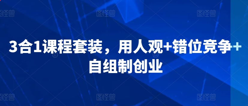 3合1课程套装，​用人观+错位竞争+自组制创业-桐创网