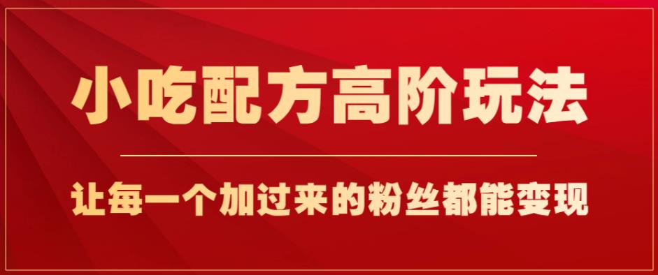 小吃配方高阶玩法，每个加过来的粉丝都能变现，一部手机轻松月入1w+【揭秘】-桐创网