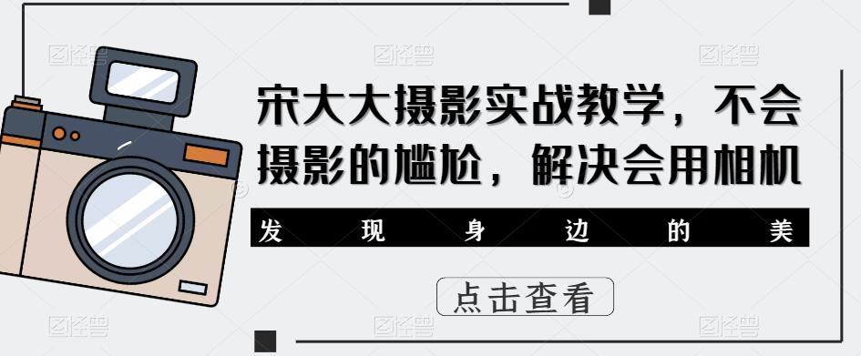 宋大大‮影摄‬实战教学，不会摄影的尴尬，解决会用相机-桐创网