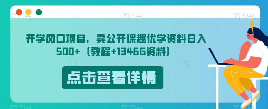 开学风口项目，卖公开课趣优学资料日入500+（教程+1346G资料）【揭秘】-桐创网