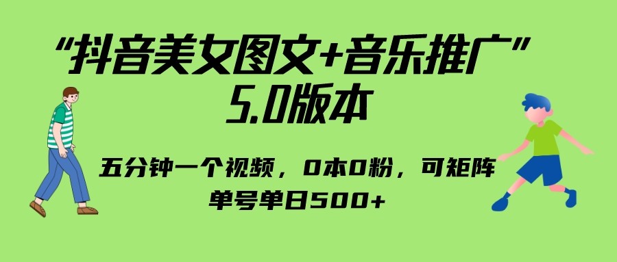 抖音美女图文+音乐推广 5.0版本，五分钟一个视频，0本0粉，可矩阵，单号单日500+-桐创网