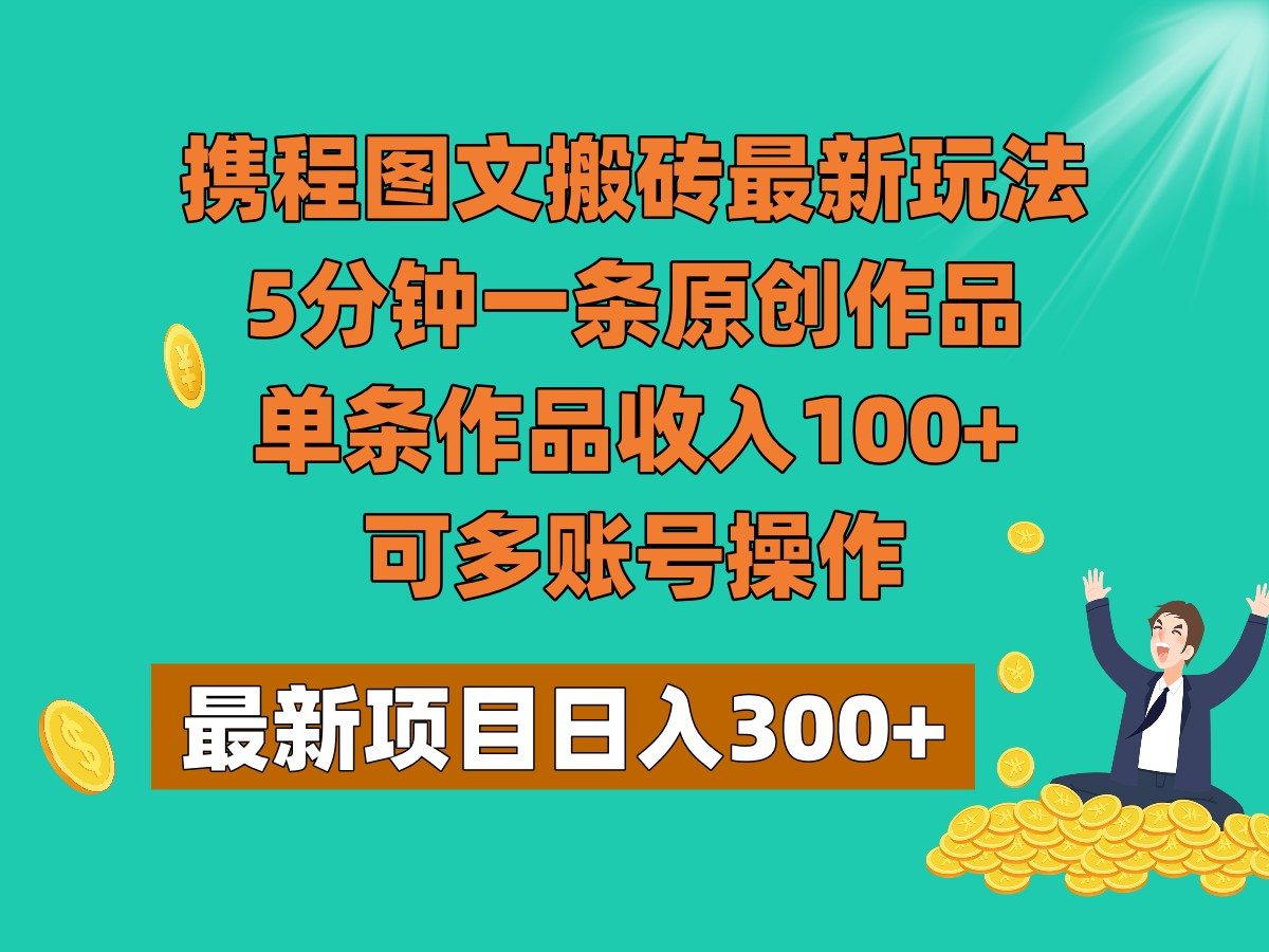 携程图文搬砖最新玩法，5分钟一条原创作品，单条作品收入100+，可多账号操作-桐创网