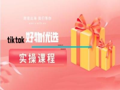 tiktok好物优选实操课程，好物分享操作技巧-桐创网