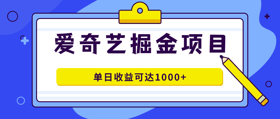 （7513期）爱奇艺掘金项目，一条作品几分钟完成，可批量操作，单日收益可达1000+-桐创网