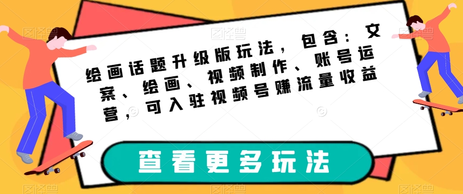 绘画话题升级版玩法，包含：文案、绘画、视频制作、账号运营，可入驻视频号赚流量收益-桐创网