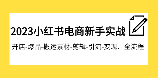 2023小红书电商新手实战课程，开店-爆品-搬运素材-剪辑-引流-变现、全流程-桐创网