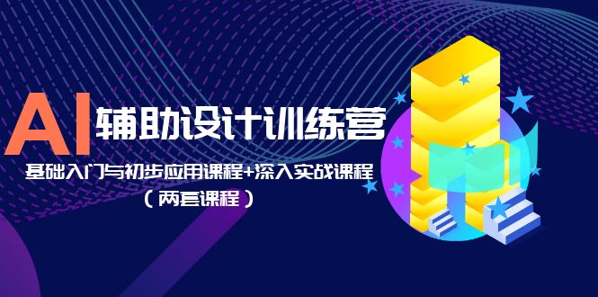 （5904期）AI辅助设计训练营：基础入门与初步应用课程+深入实战课程（两套课程）-桐创网