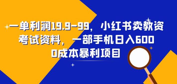 一单利润19.9-99，小红书卖教资考试资料，一部手机日入600（揭秘）-桐创网