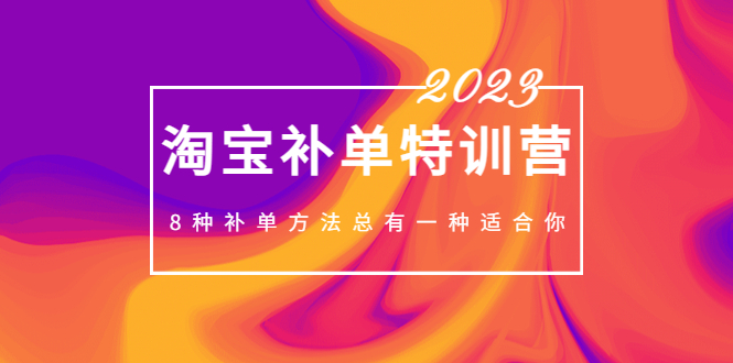 （5095期）2023最新淘宝补单特训营，8种补单方法总有一种适合你！-桐创网