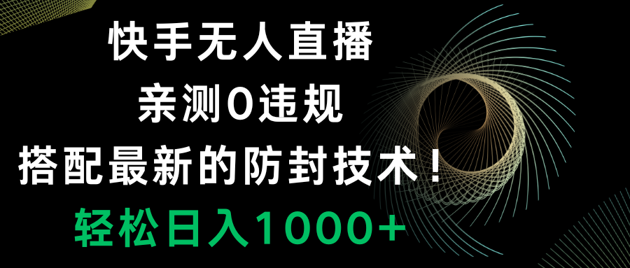 （8278期）快手无人直播，0违规，搭配最新的防封技术！轻松日入1000+-桐创网