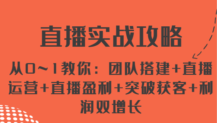 直播实战攻略 从0~1教你：团队搭建+直播运营+直播盈利+突破获客+利润双增长-桐创网