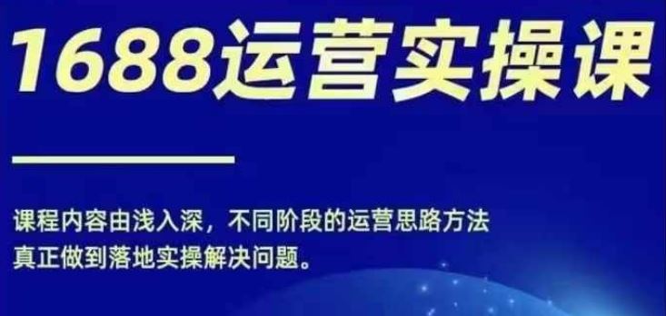 1688实操运营课，零基础学会1688实操运营，电商年入百万不是梦-桐创网