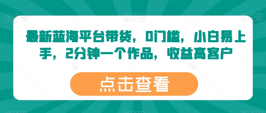 最新蓝海平台带货，0门槛，小白易上手，2分钟一个作品，收益高-桐创网