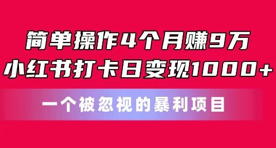 简单操作4个月赚9w，小红书打卡日变现1k，一个被忽视的暴力项目【揭秘】-桐创网