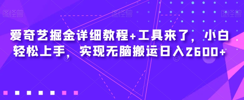 爱奇艺掘金详细教程+工具来了，小白轻松上手，实现无脑搬运日入2600+-桐创网