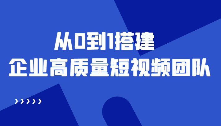 老板必学12节课，教你从0到1搭建企业高质量短视频团队，解决你的搭建难题-桐创网