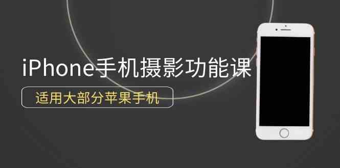 （9969期）0基础带你玩转iPhone手机摄影功能，适用大部分苹果手机（12节视频课）-桐创网