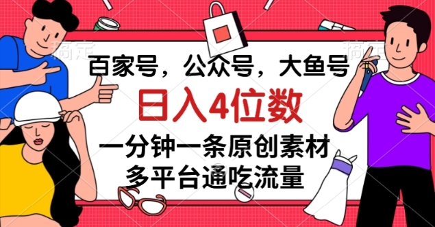 百家号，公众号，大鱼号一分钟一条原创素材，多平台通吃流量，日入4位数【揭秘】-桐创网