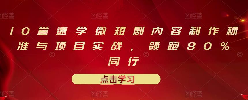 10堂速学微短剧内容制作标准与项目实战，领跑80%同行-桐创网