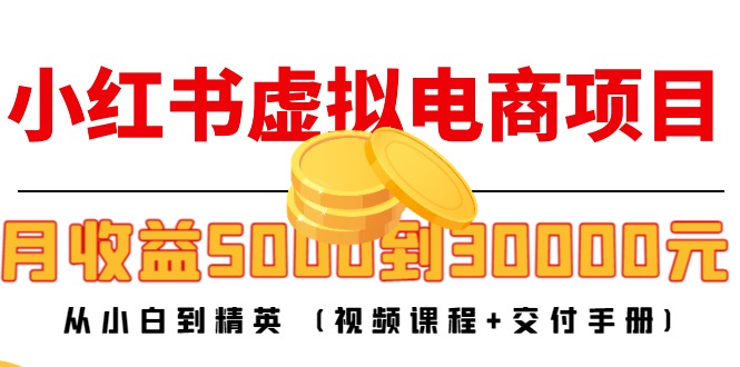 小红书虚拟电商项目：从小白到精英 月收益5000到30000 (视频课程+交付手册)-桐创网