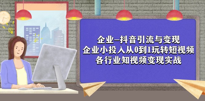 企业-抖音引流与变现：企业小投入从0到1玩转短视频 各行业知视频变现实战-桐创网