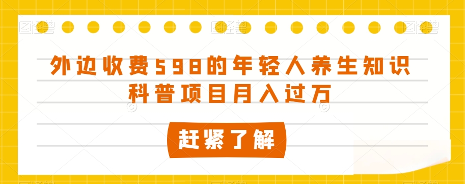 外边收费598的年轻人养生知识科普项目月入过万【揭秘】-桐创网