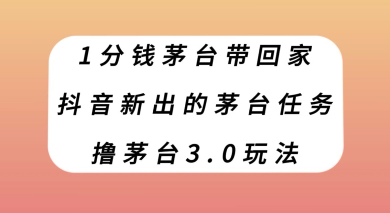 1分钱茅台带回家，抖音新出的茅台任务，撸茅台3.0玩法【揭秘】-桐创网