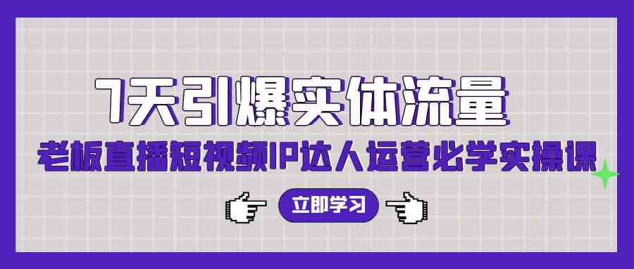 （9593期）7天引爆实体流量，老板直播短视频IP达人运营必学实操课（56节高清无水印）-桐创网