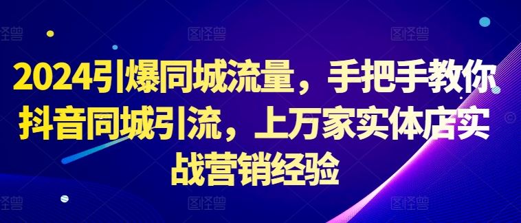 2024引爆同城流量，手把手教你抖音同城引流，上万家实体店实战营销经验-桐创网